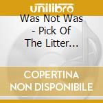 Was Not Was - Pick Of The Litter 1980-2010 cd musicale di Was Not Was