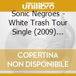 Sonic Negroes - White Trash Tour Single (2009) (7')