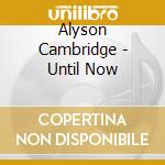 Alyson Cambridge - Until Now cd