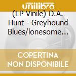 (LP Vinile) D.A. Hunt - Greyhound Blues/lonesome Old Jail (7