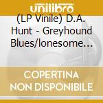 (LP Vinile) D.A. Hunt - Greyhound Blues/lonesome Old Jail (7') vinile