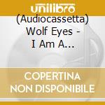 (Audiocassetta) Wolf Eyes - I Am A Probelm, Mind In Piece cd