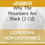 Why The Mountains Are Black (2 Cd) cd