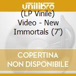 (LP Vinile) Video - New Immortals (7') vinile