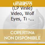 (LP Vinile) Video, Wolf Eyes, Ti - Audio Social Dissent vinile