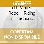 (LP Vinile) Rebel - Riding In The Sun (7