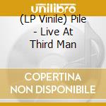 (LP Vinile) Pile - Live At Third Man lp vinile di Pile
