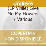 (LP Vinile) Give Me My Flowers / Various lp vinile