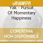 Yak - Pursuit Of Momentary Happiness cd musicale di Yak