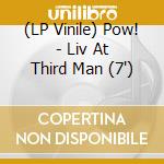 (LP Vinile) Pow! - Liv At Third Man (7') vinile