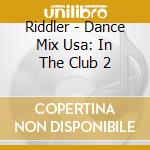 Riddler - Dance Mix Usa: In The Club 2 cd musicale di Riddler