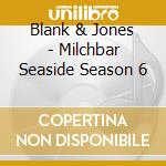 Blank & Jones - Milchbar Seaside Season 6 cd musicale di Artisti Vari