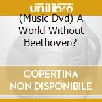 (Music Dvd) A World Without Beethoven? cd musicale