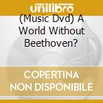 (Music Dvd) A World Without Beethoven? cd