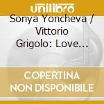 Sonya Yoncheva / Vittorio Grigolo: Love Duets cd musicale