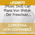 (Music Dvd) Carl Maria Von Weber - Der Freischutz (2 Dvd) cd