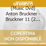 (Music Dvd) Anton Bruckner - Bruckner 11 (2 Dvd) cd