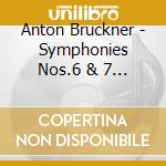 Anton Bruckner - Symphonies Nos.6 & 7 (2 Cd) cd musicale di Anton Bruckner