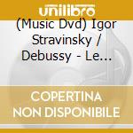 (Music Dvd) Igor Stravinsky / Debussy - Le Sacre Du Printemps - La Mer cd musicale