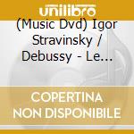 (Music Dvd) Igor Stravinsky / Debussy - Le Sacre Du Printemps - La Mer cd