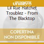 Lil Rue Hatchet Troublez - From The Blacktop cd