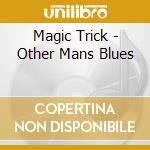 Magic Trick - Other Mans Blues cd musicale di Magic Trick