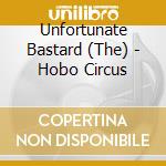 Unfortunate Bastard (The) - Hobo Circus cd musicale di Unfortunate Bastard (The)