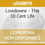 Lowdowns - This 10 Cent Life cd