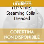 (LP Vinile) Steaming Coils - Breaded lp vinile di Steaming Coils