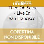 Thee Oh Sees - Live In San Francisco cd