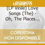 (LP Vinile) Love Songs (The) - Oh, The Places You'Ll Go Wrong vinile