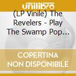 (LP Vinile) The Revelers - Play The Swamp Pop Classics, Vol. 2 vinile