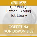 (LP Vinile) Father - Young Hot Ebony lp vinile di Father