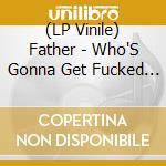 (LP Vinile) Father - Who'S Gonna Get Fucked First lp vinile di Father