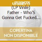 (LP Vinile) Father - Who'S Gonna Get Fucked First vinile