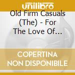 Old Firm Casuals (The) - For The Love Of It All cd