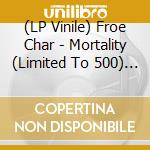(LP Vinile) Froe Char - Mortality (Limited To 500) (7') vinile