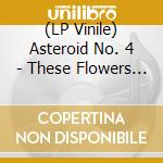 (LP Vinile) Asteroid No. 4 - These Flowers Of Ours (2 Lp) lp vinile di Asteroid No. 4