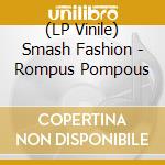 (LP Vinile) Smash Fashion - Rompus Pompous vinile