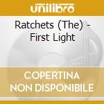 Ratchets (The) - First Light cd musicale di Ratchets (The)