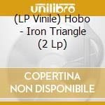 (LP Vinile) Hobo - Iron Triangle (2 Lp) lp vinile di Hobo