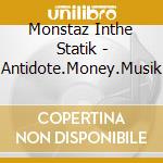 Monstaz Inthe Statik - Antidote.Money.Musik cd musicale di Monstaz Inthe Statik