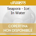 Seapora - Ice In Water cd