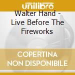 Walter Hand - Live Before The Fireworks cd