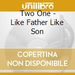 Two One - Like Father Like Son cd musicale di Two One