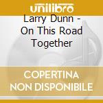 Larry Dunn - On This Road Together cd