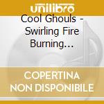 Cool Ghouls - Swirling Fire Burning Through The Rye cd musicale di Cool Ghouls