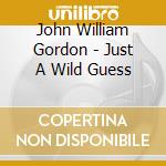 John William Gordon - Just A Wild Guess cd