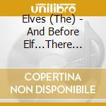 Elves (The) - And Before Elf...There Were Elves cd musicale di The feat. ron Elves