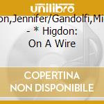 Higdon,Jennifer/Gandolfi,Michael - * Higdon: On A Wire cd musicale di Higdon,Jennifer/Gandolfi,Michael